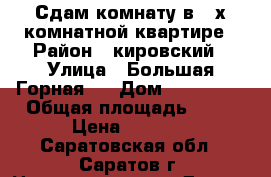 Сдам комнату в 3-х комнатной квартире › Район ­ кировский › Улица ­ Большая Горная   › Дом ­ 277/279 › Общая площадь ­ 70 › Цена ­ 5 000 - Саратовская обл., Саратов г. Недвижимость » Другое   . Саратовская обл.